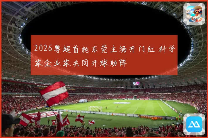 2026粤超首轮东莞主场开门红 科学家企业家共同开球助阵