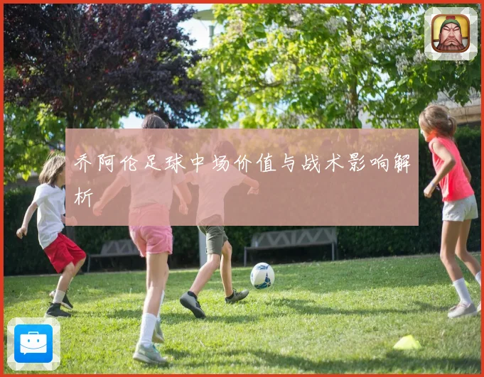 乔阿伦足球中场价值与战术影响解析