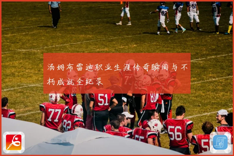 汤姆布雷迪职业生涯传奇瞬间与不朽成就全纪录