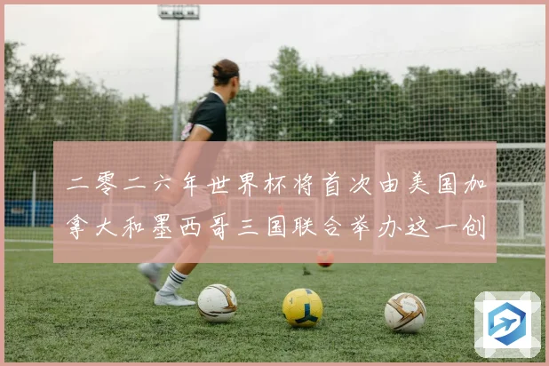 二零二六年世界杯将首次由美国加拿大和墨西哥三国联合举办这一创赛事前瞻