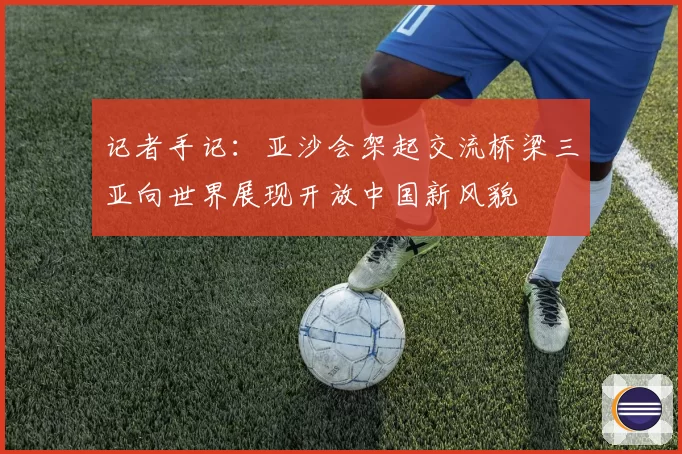 记者手记：亚沙会架起交流桥梁三亚向世界展现开放中国新风貌