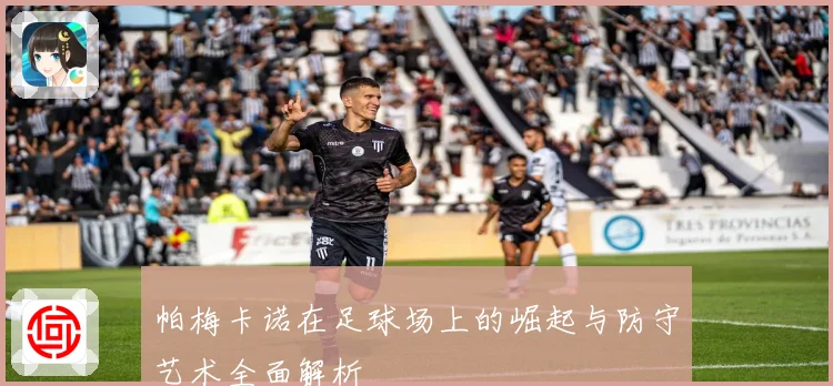 帕梅卡诺在足球场上的崛起与防守艺术全面解析