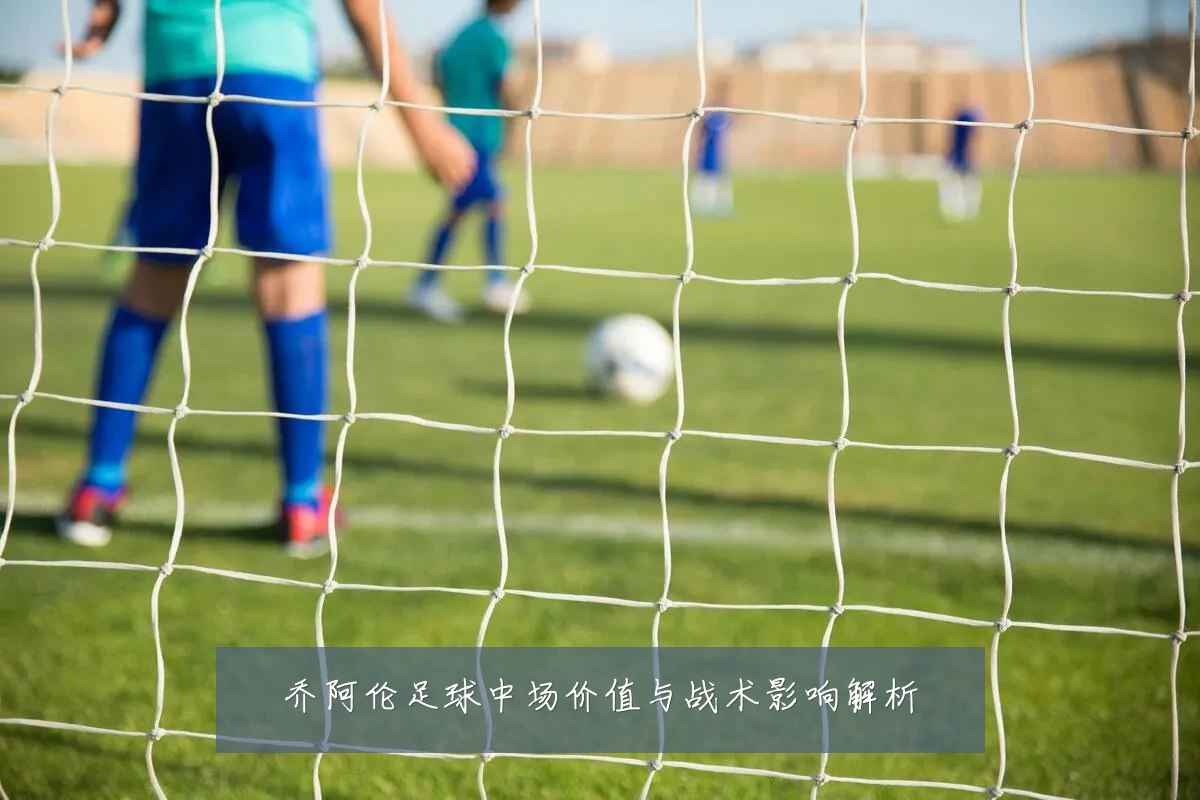 乔阿伦足球中场价值与战术影响解析