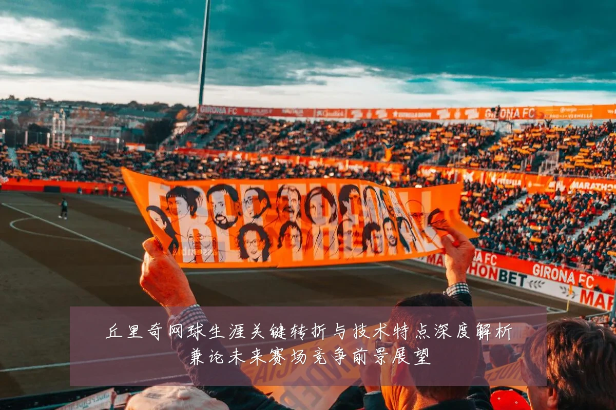 丘里奇网球生涯关键转折与技术特点深度解析兼论未来赛场竞争前景展望