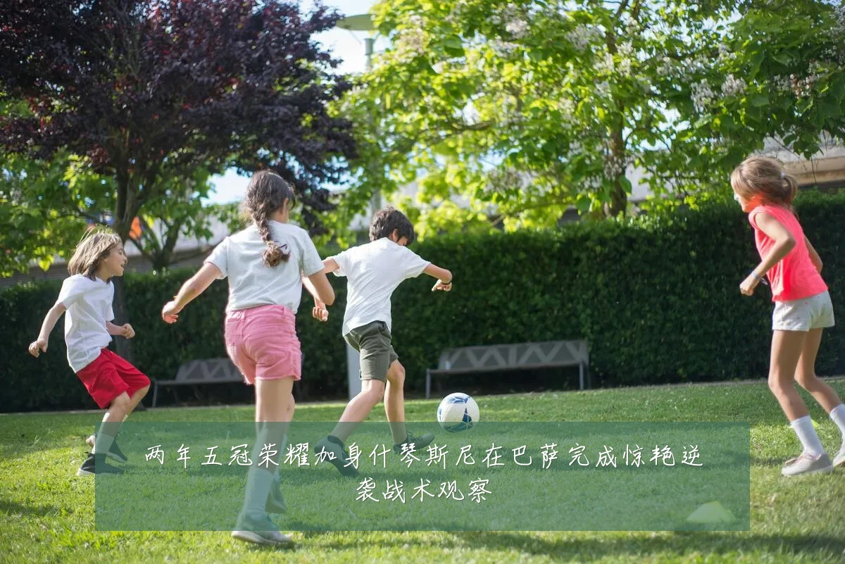 两年五冠荣耀加身什琴斯尼在巴萨完成惊艳逆袭战术观察