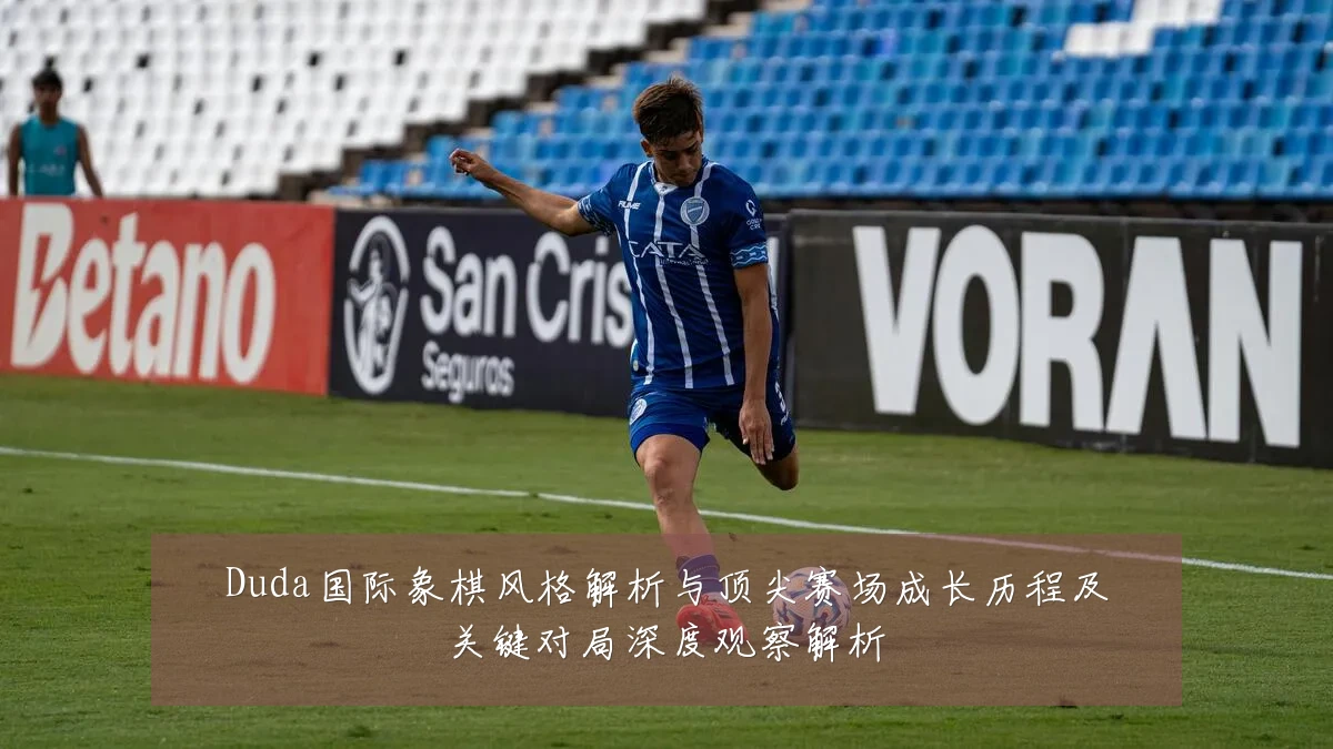 Duda国际象棋风格解析与顶尖赛场成长历程及关键对局深度观察解析