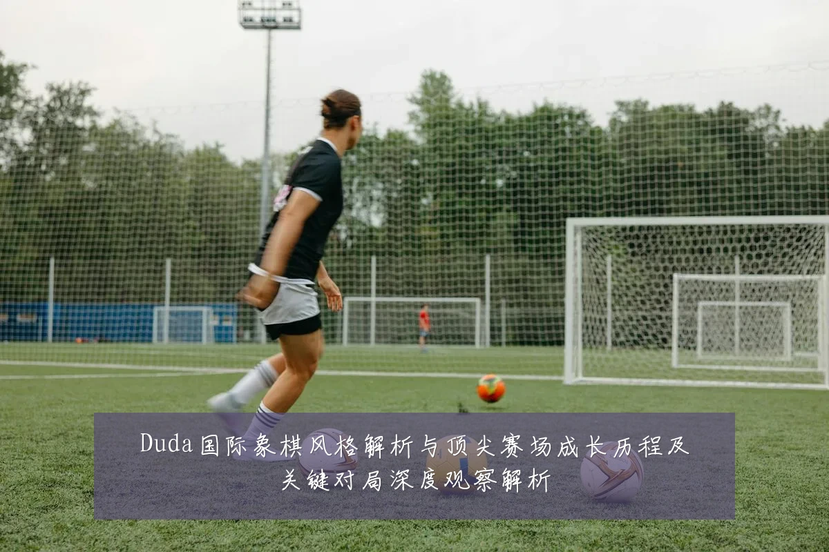 Duda国际象棋风格解析与顶尖赛场成长历程及关键对局深度观察解析