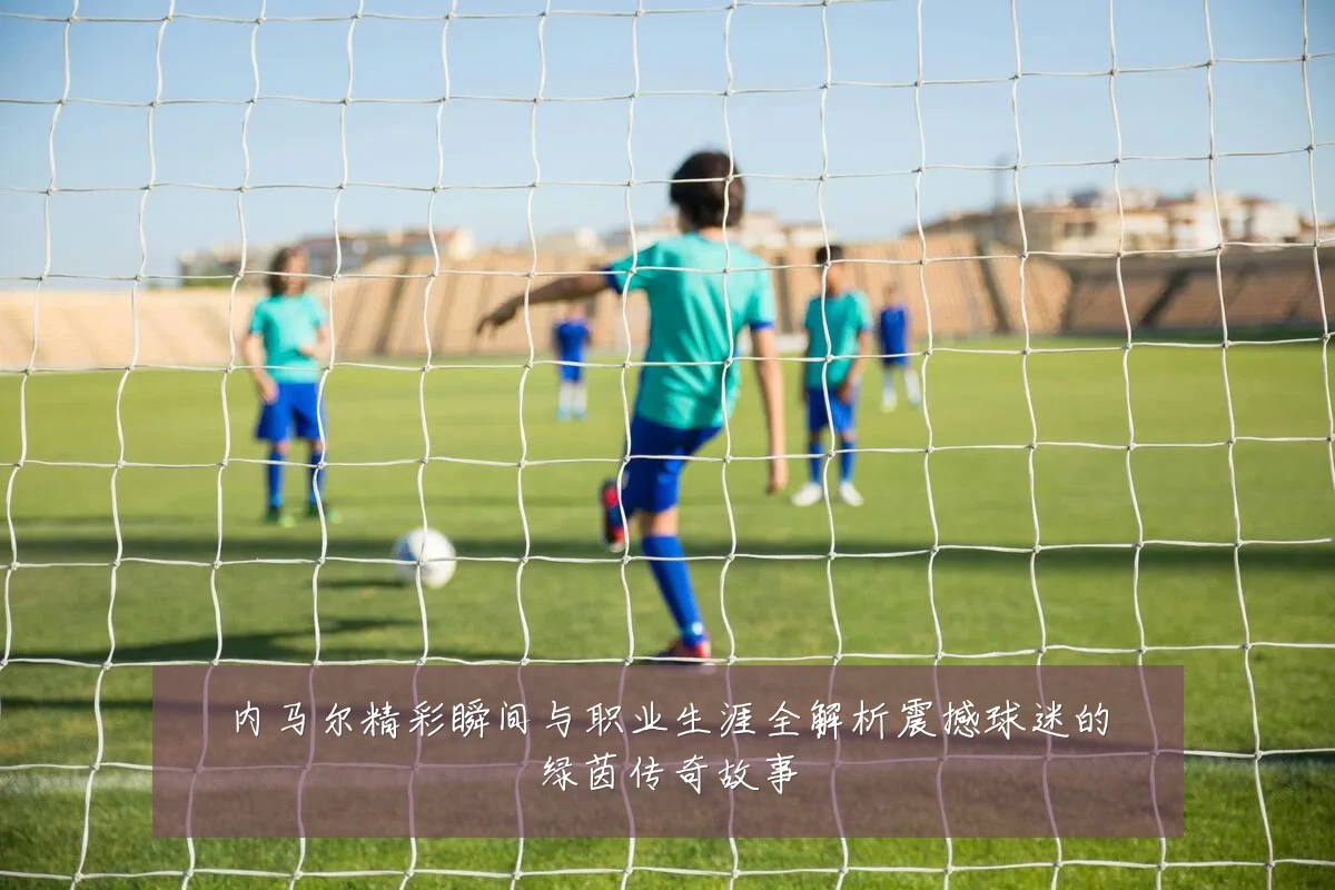 内马尔精彩瞬间与职业生涯全解析震撼球迷的绿茵传奇故事