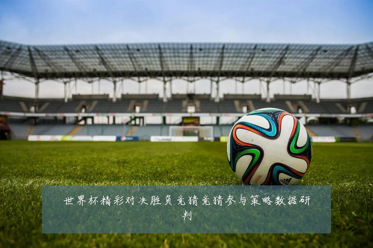 世界杯精彩对决胜负竞猜竞猜参与策略数据研判